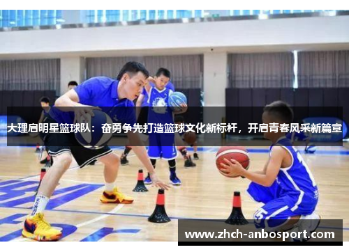 大理启明星篮球队:奋勇争先打造篮球文化新标杆,开启青春风采新篇章