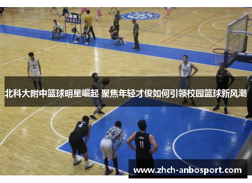 北科大附中篮球明星崛起 聚焦年轻才俊如何引领校园篮球新风潮