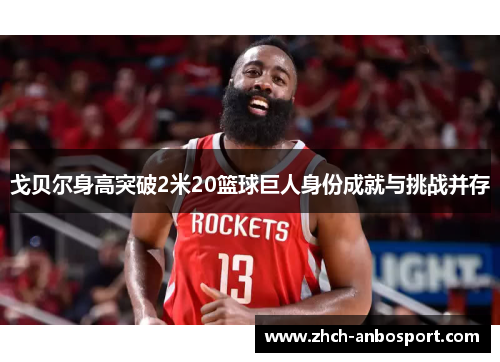 戈贝尔身高突破2米20篮球巨人身份成就与挑战并存
