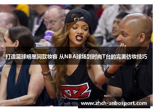 打造篮球明星同款妆容 从NBA球场到时尚T台的完美仿妆技巧