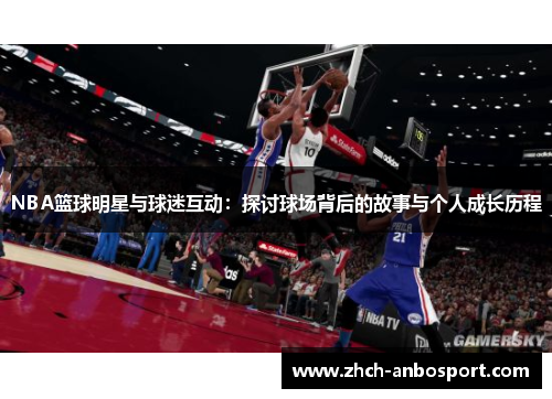 NBA篮球明星与球迷互动:探讨球场背后的故事与个人成长历程