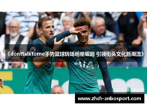 《donttalktome手势篮球转场明星崛起 引领街头文化新潮流》