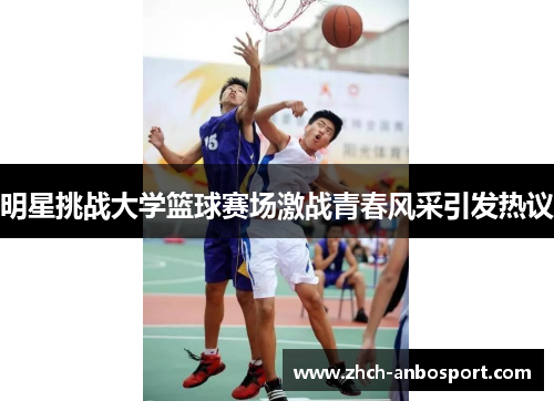 明星挑战大学篮球赛场激战青春风采引发热议