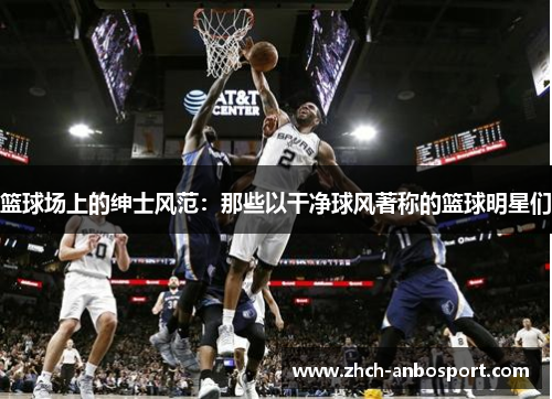 篮球场上的绅士风范:那些以干净球风著称的篮球明星们