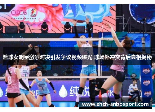 篮球女明星激烈对决引发争议视频曝光 球场外冲突背后真相揭秘