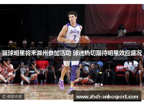 篮球明星将来滁州参加活动 球迷热切期待明星效应盛况