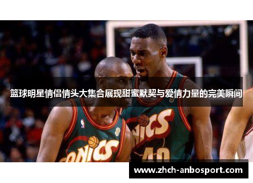篮球明星情侣情头大集合展现甜蜜默契与爱情力量的完美瞬间
