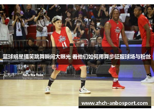 篮球明星搞笑跳舞瞬间大曝光 看他们如何用舞步征服球场与粉丝