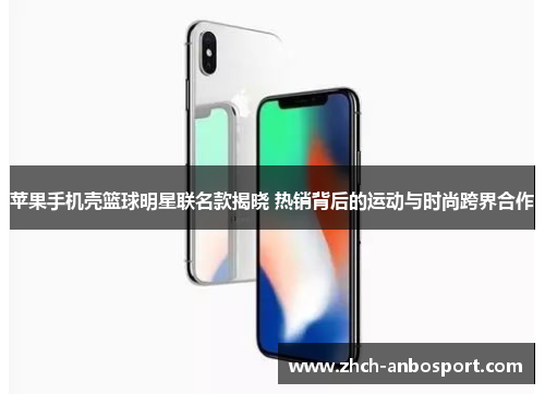 苹果手机壳篮球明星联名款揭晓 热销背后的运动与时尚跨界合作