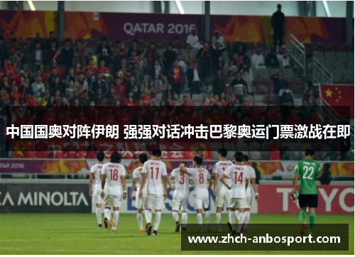 中国国奥对阵伊朗 强强对话冲击巴黎奥运门票激战在即