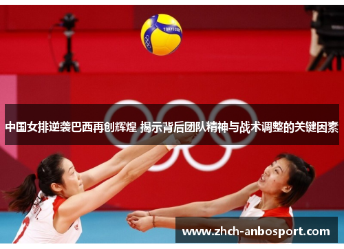 中国女排逆袭巴西再创辉煌 揭示背后团队精神与战术调整的关键因素