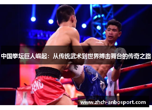 中国拳坛巨人崛起:从传统武术到世界搏击舞台的传奇之路