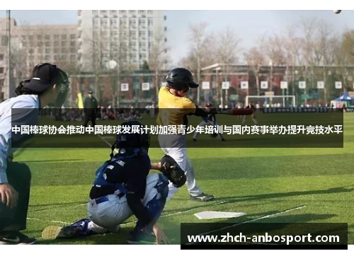 中国棒球协会推动中国棒球发展计划加强青少年培训与国内赛事举办提升竞技水平