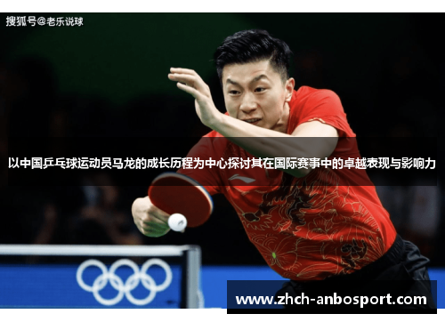 以中国乒乓球运动员马龙的成长历程为中心探讨其在国际赛事中的卓越表现与影响力
