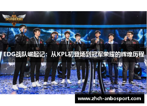 EDG战队崛起记：从KPL初登场到冠军荣耀的辉煌历程