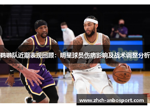 鹈鹕队近期表现回顾：明星球员伤病影响及战术调整分析